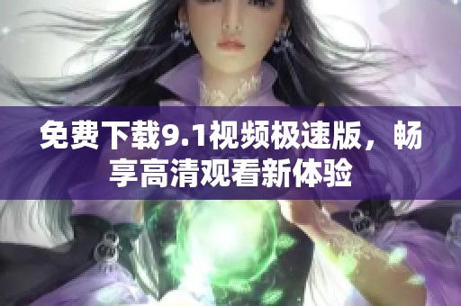 免费下载9.1视频极速版，畅享高清观看新体验