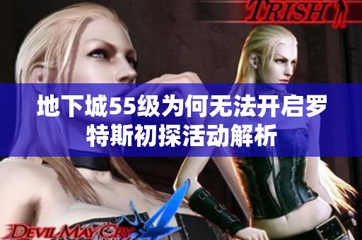 地下城55级为何无法开启罗特斯初探活动解析