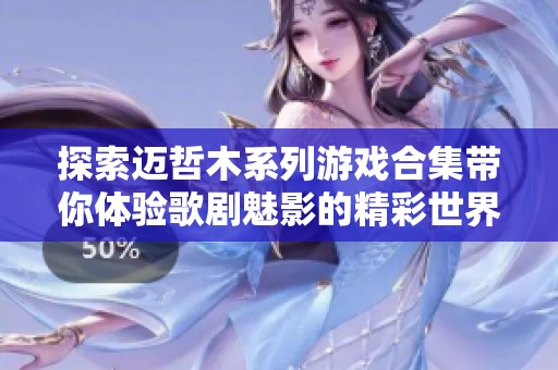 探索迈哲木系列游戏合集带你体验歌剧魅影的精彩世界