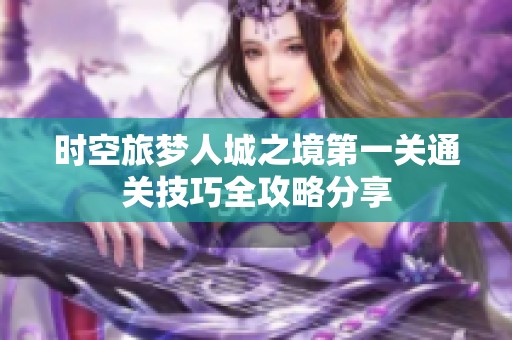 时空旅梦人城之境第一关通关技巧全攻略分享