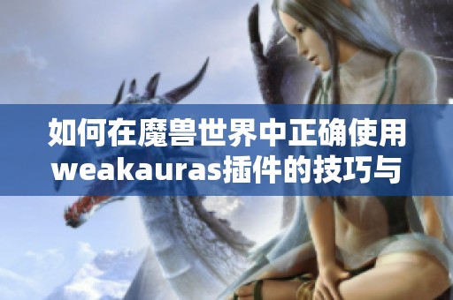 如何在魔兽世界中正确使用weakauras插件的技巧与方法