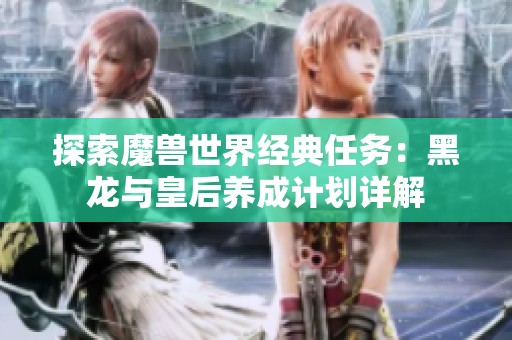 探索魔兽世界经典任务：黑龙与皇后养成计划详解