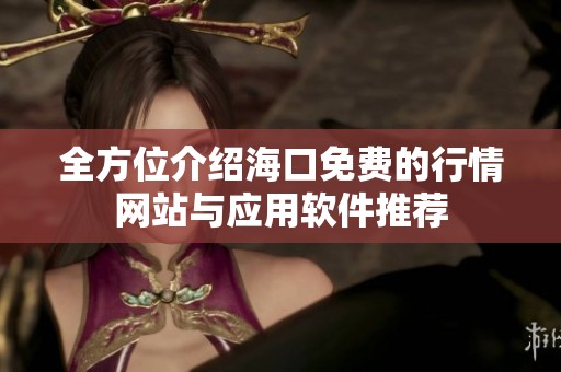 全方位介绍海口免费的行情网站与应用软件推荐