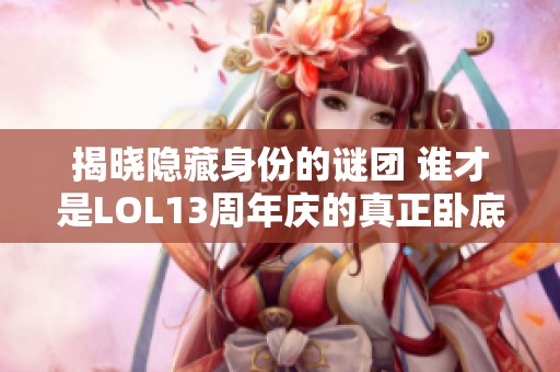 揭晓隐藏身份的谜团 谁才是LOL13周年庆的真正卧底