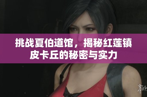 挑战夏伯道馆，揭秘红莲镇皮卡丘的秘密与实力