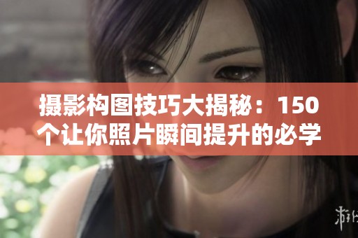 摄影构图技巧大揭秘：150个让你照片瞬间提升的必学方法