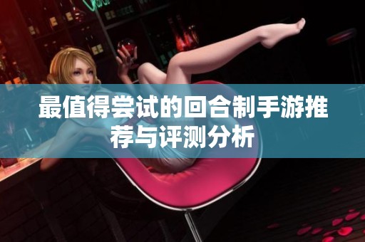 最值得尝试的回合制手游推荐与评测分析