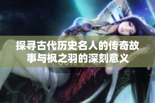 探寻古代历史名人的传奇故事与枫之羽的深刻意义