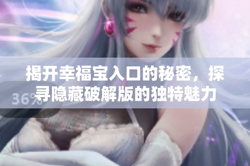 揭开幸福宝入口的秘密，探寻隐藏破解版的独特魅力