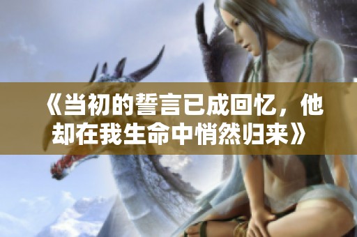 《当初的誓言已成回忆，他却在我生命中悄然归来》