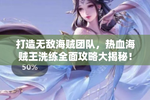 打造无敌海贼团队，热血海贼王洗练全面攻略大揭秘！