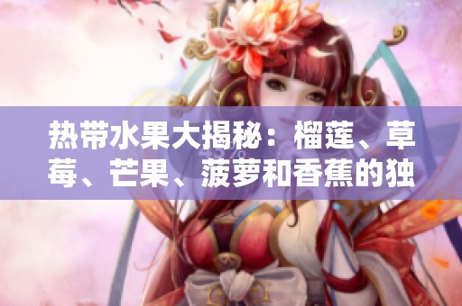 热带水果大揭秘：榴莲、草莓、芒果、菠萝和香蕉的独特魅力与营养价值