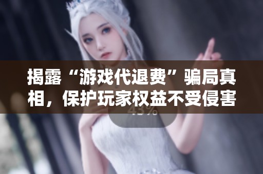 揭露“游戏代退费”骗局真相，保护玩家权益不受侵害
