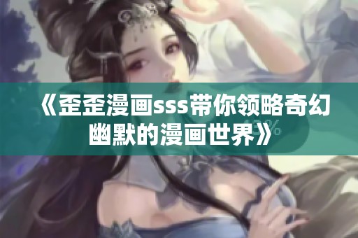 《歪歪漫画sss带你领略奇幻幽默的漫画世界》