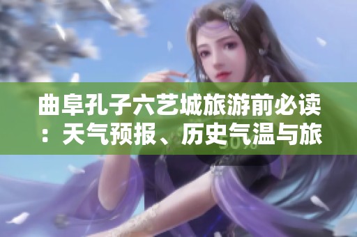 曲阜孔子六艺城旅游前必读：天气预报、历史气温与旅游指数详解