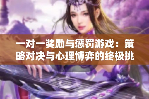 一对一奖励与惩罚游戏：策略对决与心理博弈的终极挑战