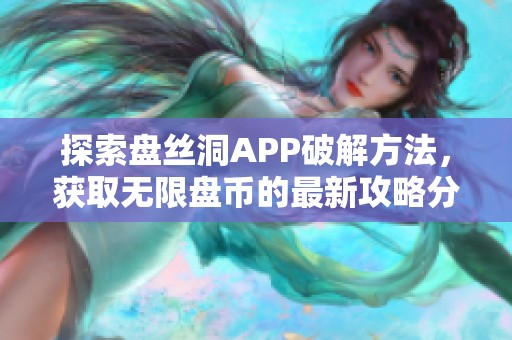探索盘丝洞APP破解方法，获取无限盘币的最新攻略分享