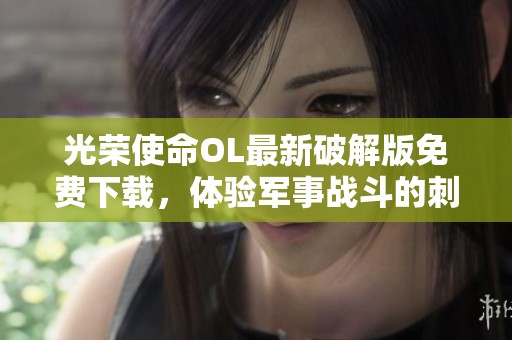 光荣使命OL最新破解版免费下载，体验军事战斗的刺激乐趣