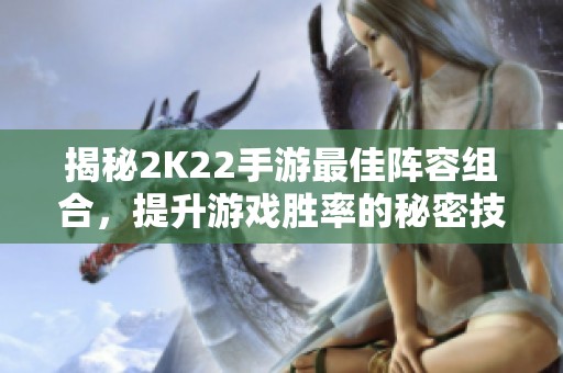 揭秘2K22手游最佳阵容组合，提升游戏胜率的秘密技巧