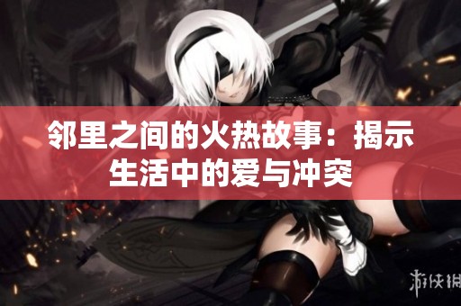 邻里之间的火热故事：揭示生活中的爱与冲突