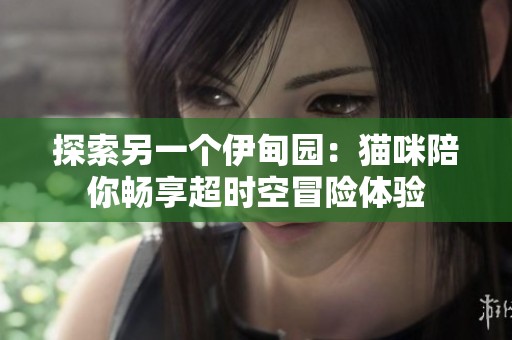 探索另一个伊甸园：猫咪陪你畅享超时空冒险体验