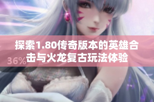 探索1.80传奇版本的英雄合击与火龙复古玩法体验
