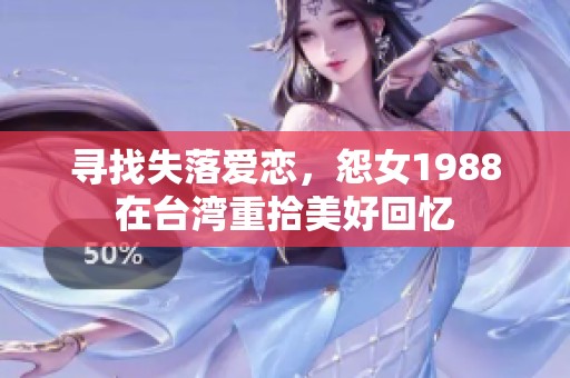 寻找失落爱恋，怨女1988在台湾重拾美好回忆