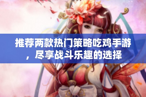 推荐两款热门策略吃鸡手游，尽享战斗乐趣的选择