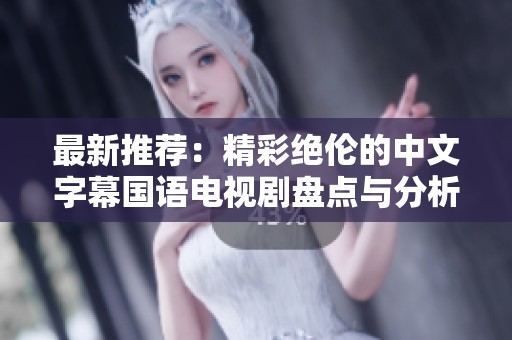 最新推荐：精彩绝伦的中文字幕国语电视剧盘点与分析