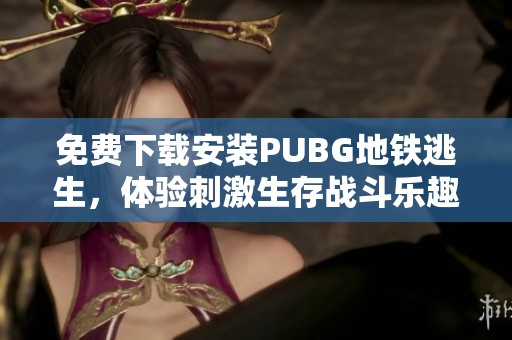 免费下载安装PUBG地铁逃生，体验刺激生存战斗乐趣