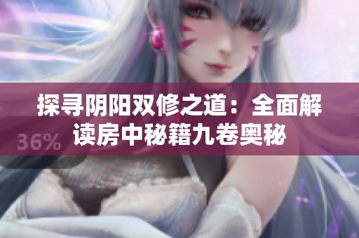 探寻阴阳双修之道：全面解读房中秘籍九卷奥秘