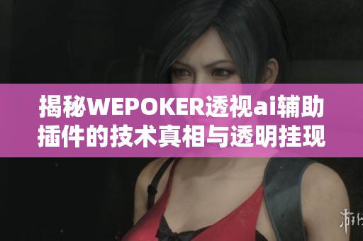 揭秘WEPOKER透视ai辅助插件的技术真相与透明挂现象