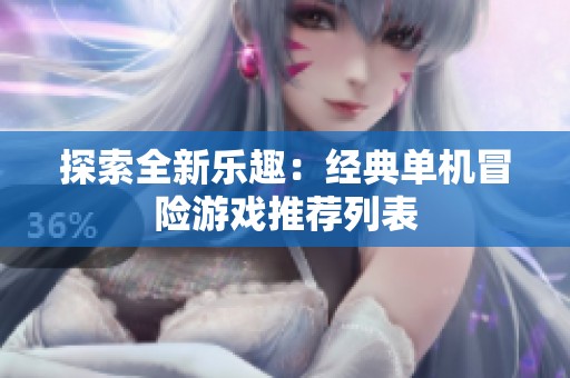 探索全新乐趣：经典单机冒险游戏推荐列表