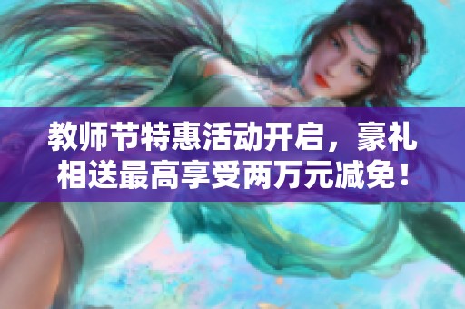 教师节特惠活动开启，豪礼相送最高享受两万元减免！
