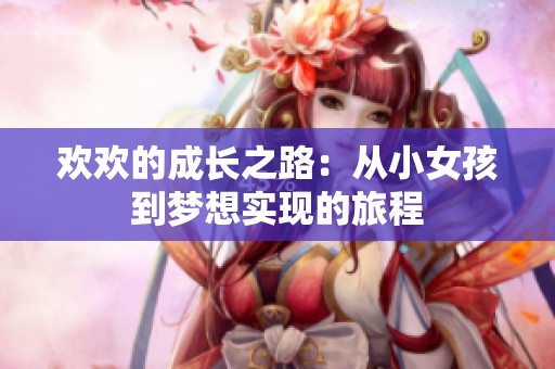 欢欢的成长之路：从小女孩到梦想实现的旅程