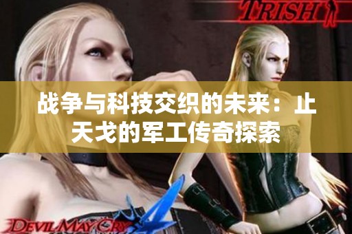 战争与科技交织的未来：止天戈的军工传奇探索
