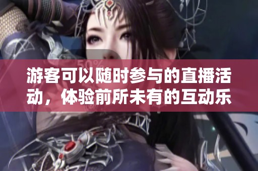游客可以随时参与的直播活动，体验前所未有的互动乐趣