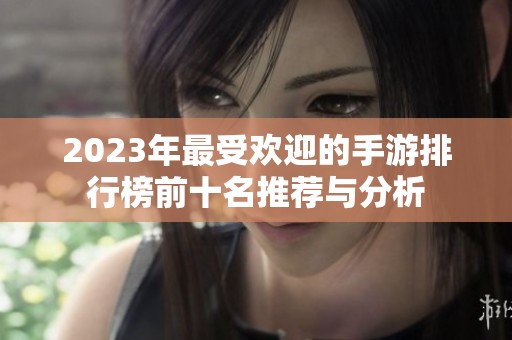 2023年最受欢迎的手游排行榜前十名推荐与分析