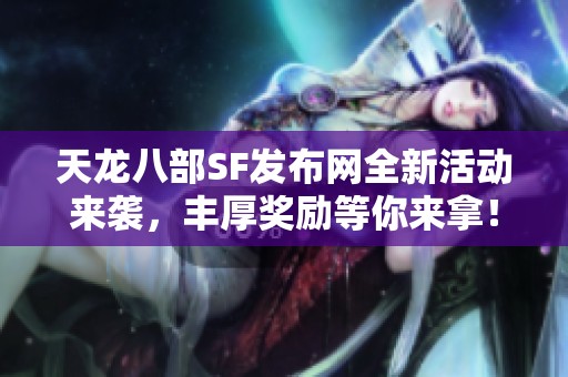 天龙八部SF发布网全新活动来袭，丰厚奖励等你来拿！