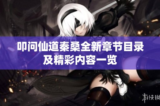 叩问仙道秦桑全新章节目录及精彩内容一览
