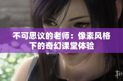 不可思议的老师：像素风格下的奇幻课堂体验