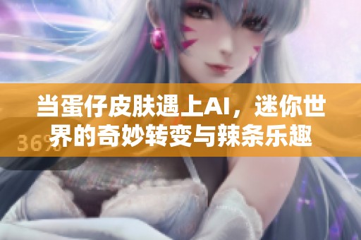当蛋仔皮肤遇上AI，迷你世界的奇妙转变与辣条乐趣