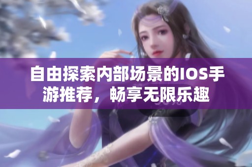自由探索内部场景的IOS手游推荐，畅享无限乐趣
