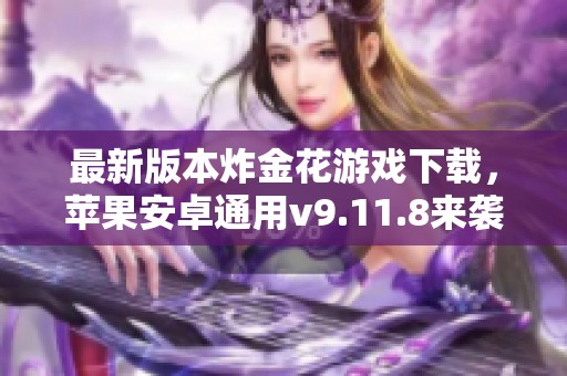 最新版本炸金花游戏下载，苹果安卓通用v9.11.8来袭！