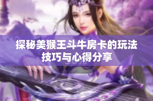 探秘美猴王斗牛房卡的玩法技巧与心得分享