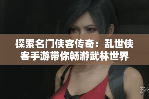 探索名门侠客传奇：乱世侠客手游带你畅游武林世界