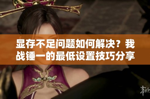显存不足问题如何解决？我战锤一的最低设置技巧分享