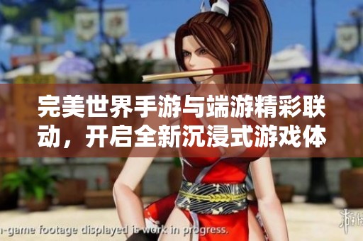 完美世界手游与端游精彩联动，开启全新沉浸式游戏体验之旅