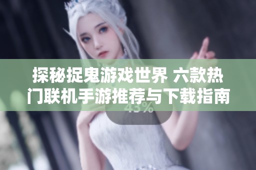 探秘捉鬼游戏世界 六款热门联机手游推荐与下载指南