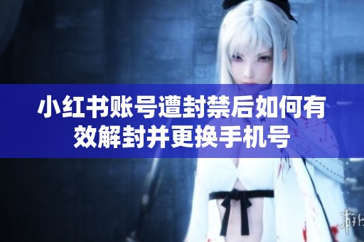 小红书账号遭封禁后如何有效解封并更换手机号